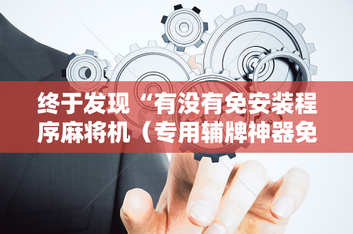 终于发现“有没有免安装程序麻将机（专用辅牌神器免安装）