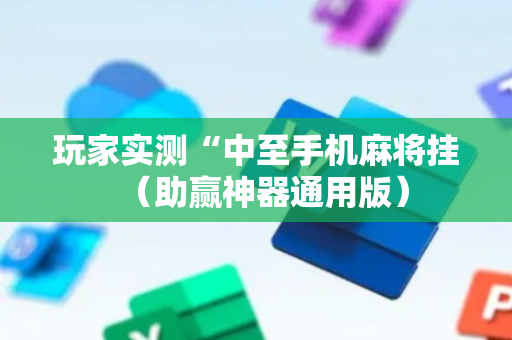 玩家实测“中至手机麻将挂（助赢神器通用版）