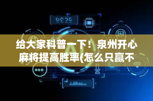给大家科普一下！泉州开心麻将提高胜率(怎么只赢不输)