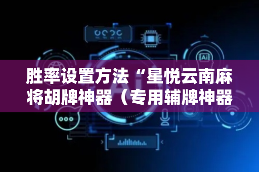 胜率设置方法“星悦云南麻将胡牌神器（专用辅牌神器免安装）