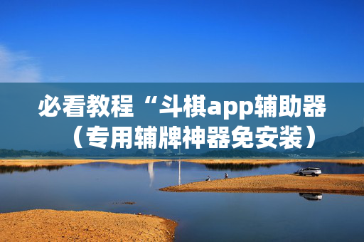 必看教程“斗棋app辅助器（专用辅牌神器免安装）