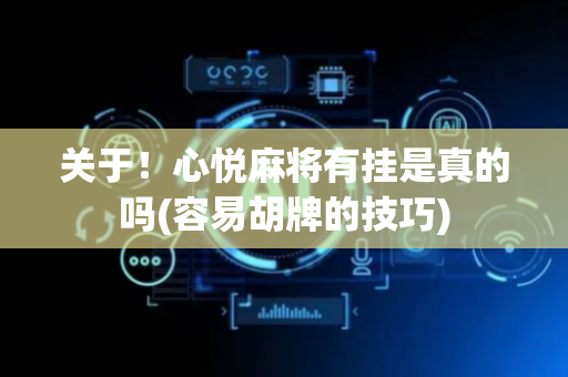 关于！心悦麻将有挂是真的吗(容易胡牌的技巧)