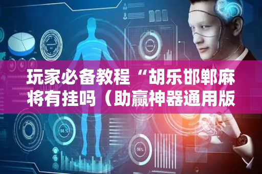 玩家必备教程“胡乐邯郸麻将有挂吗（助赢神器通用版）