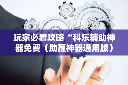 玩家必看攻略“科乐辅助神器免费（助赢神器通用版）