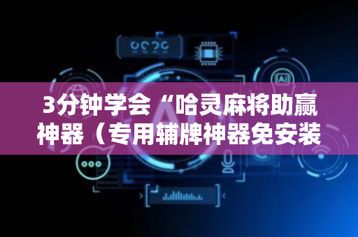 3分钟学会“哈灵麻将助赢神器（专用辅牌神器免安装）