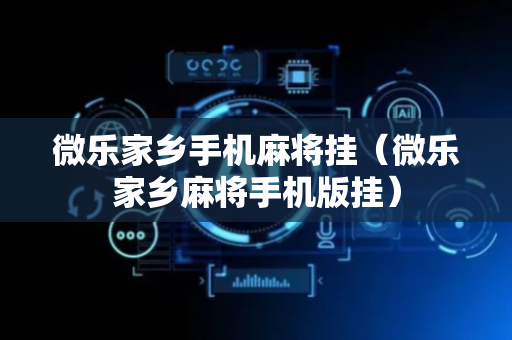 微乐家乡手机麻将挂（微乐家乡麻将手机版挂）