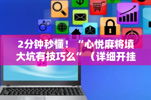 2分钟秒懂！“心悦麻将填大坑有技巧么”（详细开挂教程）-哔哩哔哩