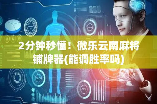 2分钟秒懂！微乐云南麻将铺牌器(能调胜率吗)