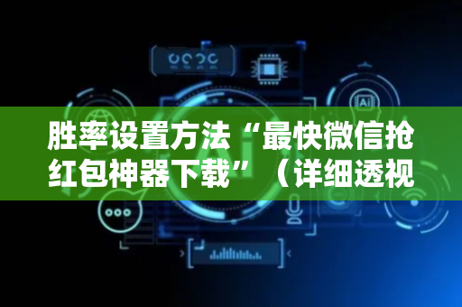 胜率设置方法“最快微信抢红包神器下载”（详细透视教程）-哔哩哔哩