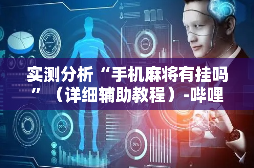 实测分析“手机麻将有挂吗”（详细辅助教程）-哔哩哔哩