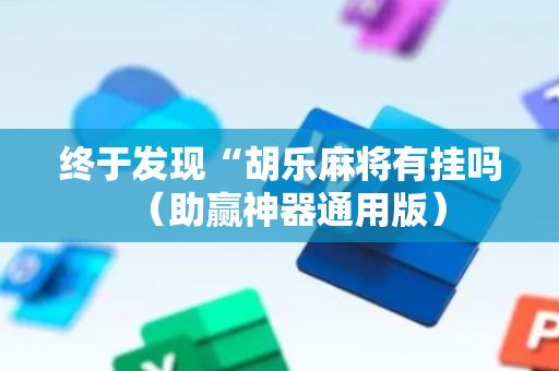 终于发现“胡乐麻将有挂吗（助赢神器通用版）