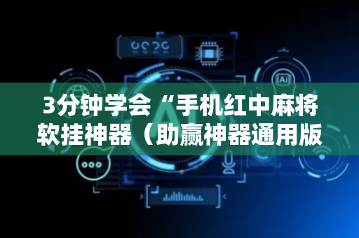 3分钟学会“手机红中麻将软挂神器（助赢神器通用版）