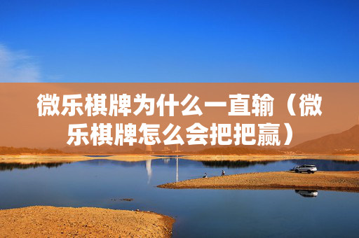 微乐棋牌为什么一直输（微乐棋牌怎么会把把赢）