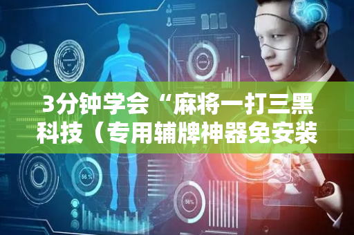 3分钟学会“麻将一打三黑科技（专用辅牌神器免安装）