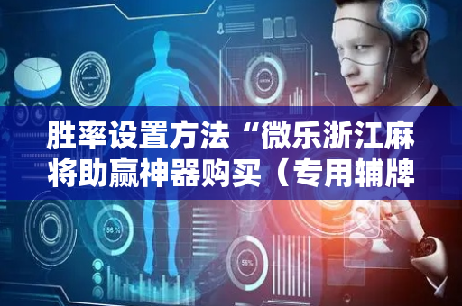 胜率设置方法“微乐浙江麻将助赢神器购买（专用辅牌神器免安装）
