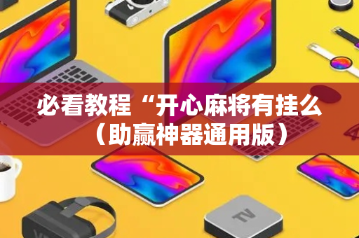 必看教程“开心麻将有挂么（助赢神器通用版）