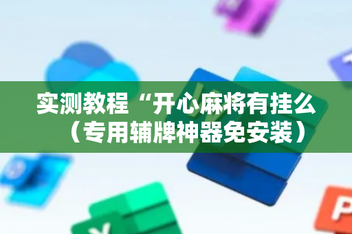 实测教程“开心麻将有挂么（专用辅牌神器免安装）