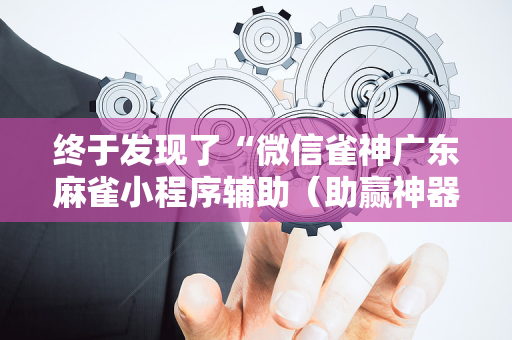 终于发现了“微信雀神广东麻雀小程序辅助（助赢神器通用版）