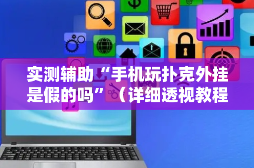 实测辅助“手机玩扑克外挂是假的吗”（详细透视教程）-哔哩哔哩