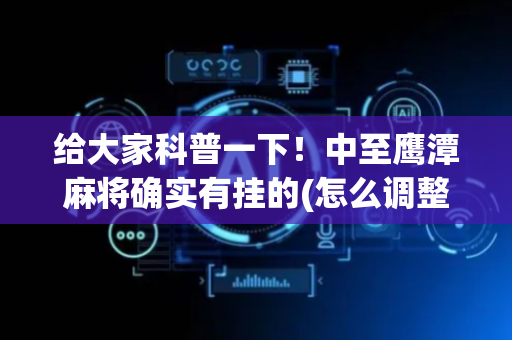 给大家科普一下！中至鹰潭麻将确实有挂的(怎么调整胜率)