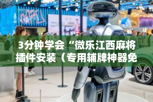 3分钟学会“微乐江西麻将插件安装（专用辅牌神器免安装）