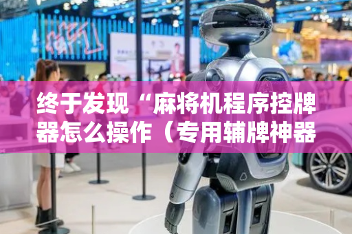 终于发现“麻将机程序控牌器怎么操作（专用辅牌神器免安装）