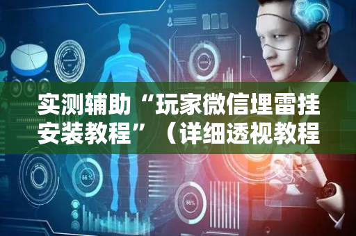 实测辅助“玩家微信埋雷挂安装教程”（详细透视教程）-哔哩哔哩