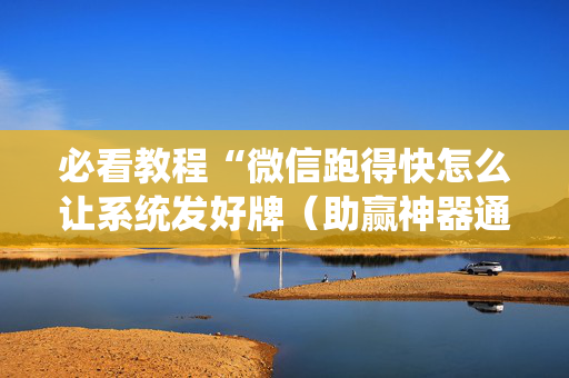 必看教程“微信跑得快怎么让系统发好牌（助赢神器通用版）