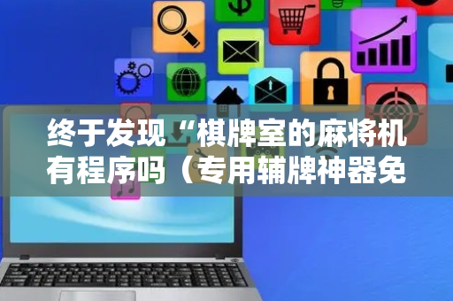 终于发现“棋牌室的麻将机有程序吗（专用辅牌神器免安装）
