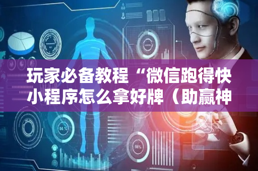 玩家必备教程“微信跑得快小程序怎么拿好牌（助赢神器通用版）