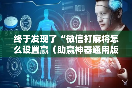 终于发现了“微信打麻将怎么设置赢（助赢神器通用版）