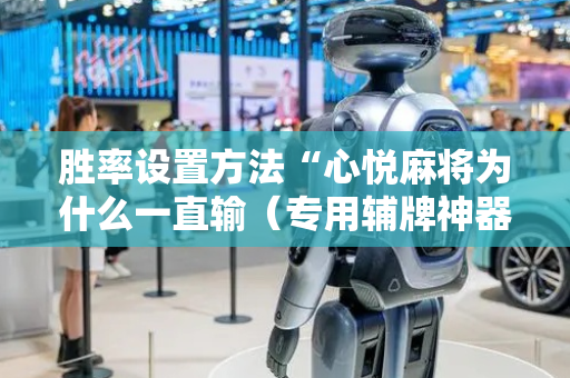 胜率设置方法“心悦麻将为什么一直输（专用辅牌神器免安装）