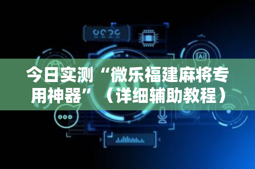 今日实测“微乐福建麻将专用神器”（详细辅助教程）-哔哩哔哩