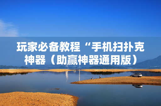 玩家必备教程“手机扫扑克神器（助赢神器通用版）