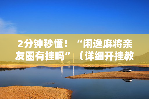 2分钟秒懂！“闲逸麻将亲友圈有挂吗”（详细开挂教程）-哔哩哔哩