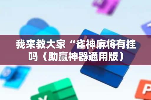 我来教大家“雀神麻将有挂吗（助赢神器通用版）