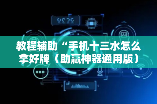 教程辅助“手机十三水怎么拿好牌（助赢神器通用版）