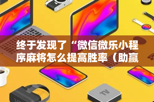 终于发现了“微信微乐小程序麻将怎么提高胜率（助赢神器通用版）