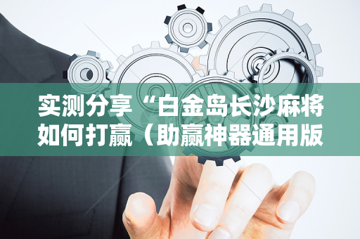 实测分享“白金岛长沙麻将如何打赢（助赢神器通用版）