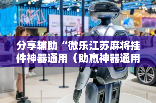 分享辅助“微乐江苏麻将挂件神器通用（助赢神器通用版）