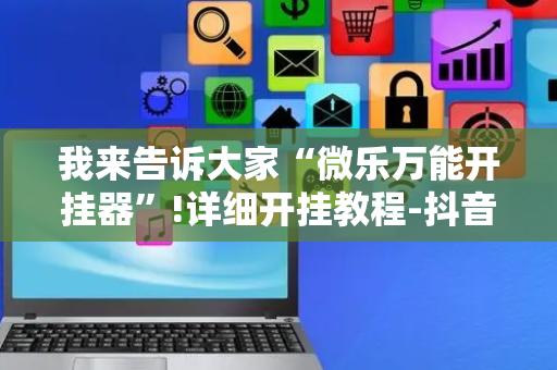 我来告诉大家“微乐万能开挂器”!详细开挂教程-抖音