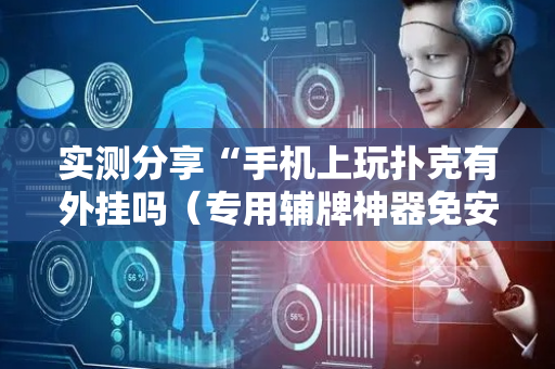 实测分享“手机上玩扑克有外挂吗（专用辅牌神器免安装）