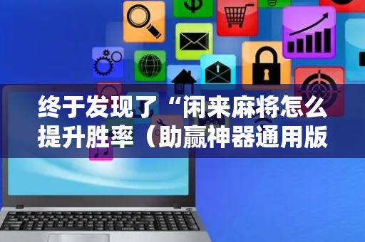 终于发现了“闲来麻将怎么提升胜率（助赢神器通用版）