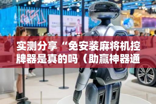 实测分享“免安装麻将机控牌器是真的吗（助赢神器通用版）