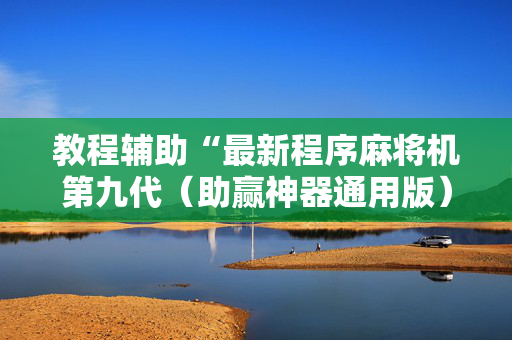 教程辅助“最新程序麻将机第九代（助赢神器通用版）