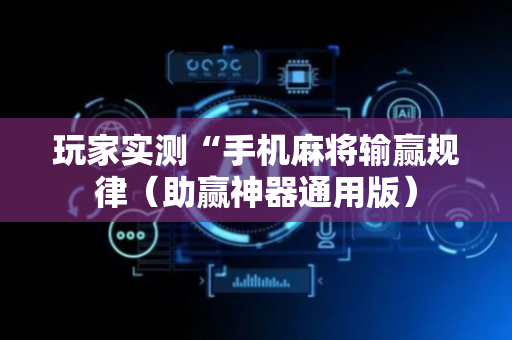 玩家实测“手机麻将输赢规律（助赢神器通用版）