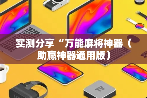 实测分享“万能麻将神器（助赢神器通用版）