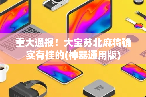 重大通报！大宝苏北麻将确实有挂的(神器通用版)