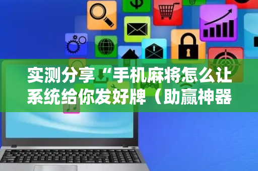 实测分享“手机麻将怎么让系统给你发好牌（助赢神器通用版）