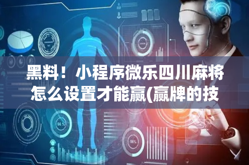 黑料！小程序微乐四川麻将怎么设置才能赢(赢牌的技巧)